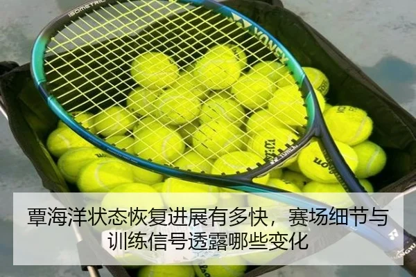 覃海洋状态恢复进展有多快，赛场细节与训练信号透露哪些变化 | Sina Sports