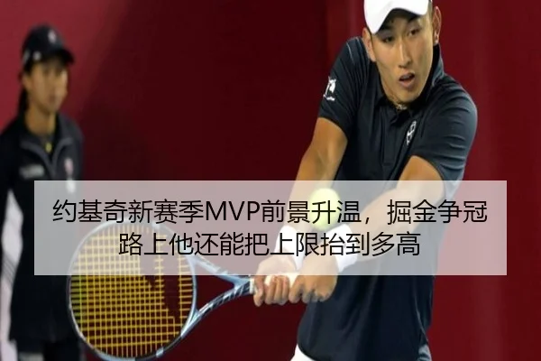 约基奇新赛季MVP前景升温，掘金争冠路上他还能把上限抬到多高 | Sina Sports